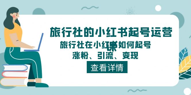 （11419期）旅行社的小红书起号运营课，旅行社在小红书如何起号、涨粉、引流、变现-沫尘创业网-知识付费资源网站搭建-中创网-冒泡网赚-福缘创业网