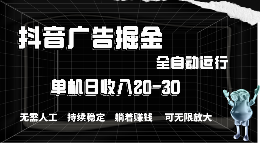 （11424期）抖音广告掘金，单机产值20-30，全程自动化操作-沫尘创业网-知识付费资源网站搭建-中创网-冒泡网赚-福缘创业网