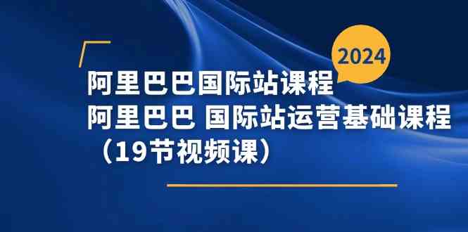 阿里巴巴国际站课程，阿里巴巴国际站运营基础课程（19节视频课）-沫尘创业网-知识付费资源网站搭建-中创网-冒泡网赚-福缘创业网