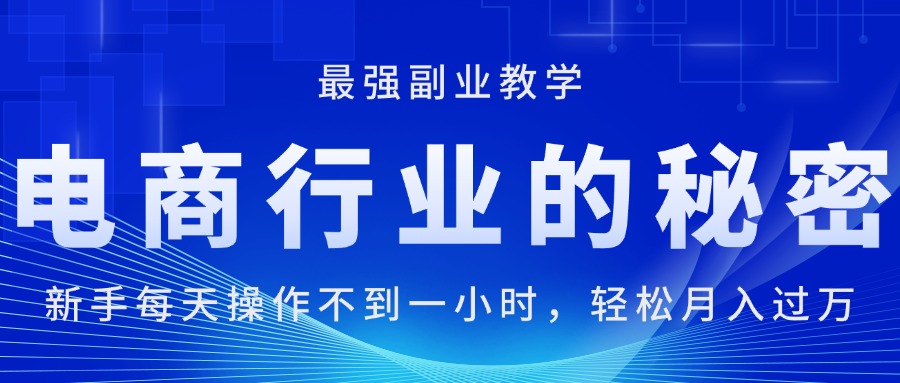 （11427期）电商行业的秘密，新手每天操作不到一小时，月入过万轻轻松松，最强副业…-沫尘创业网-知识付费资源网站搭建-中创网-冒泡网赚-福缘创业网