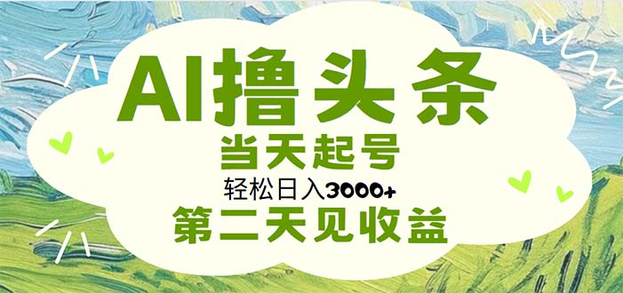 （11426期）AI撸头条，轻松日入3000+无脑操作，当天起号，第二天见收益-沫尘创业网-知识付费资源网站搭建-中创网-冒泡网赚-福缘创业网