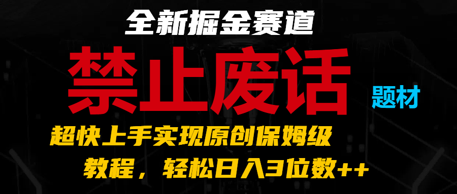 全新掘金赛道 禁止废话题材，超快上手实现原创保姆级教程，轻松日入3位数++-沫尘创业网-知识付费资源网站搭建-中创网-冒泡网赚-福缘创业网