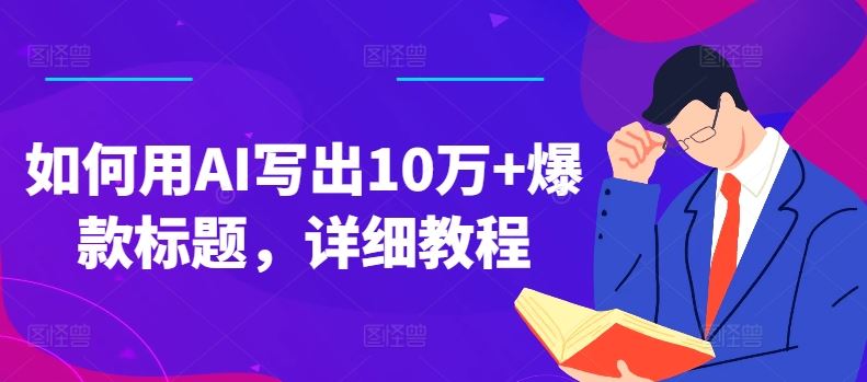 如何用AI写出10万+爆款标题，详细教程【揭秘】-沫尘创业网-知识付费资源网站搭建-中创网-冒泡网赚-福缘创业网