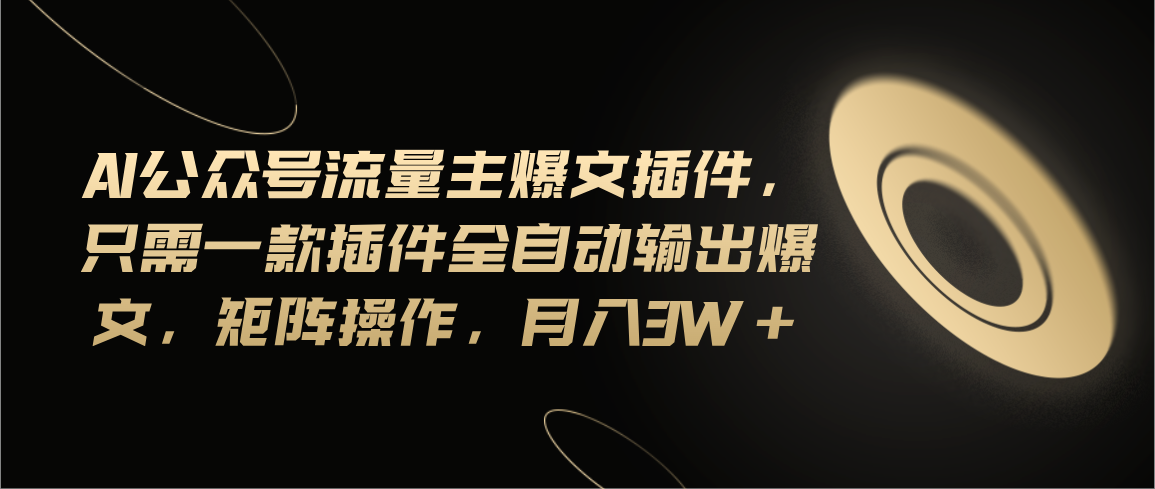 （11430期）Ai公众号流量主爆文插件，只需一款插件全自动输出爆文，矩阵操作，月入3w+-沫尘创业网-知识付费资源网站搭建-中创网-冒泡网赚-福缘创业网