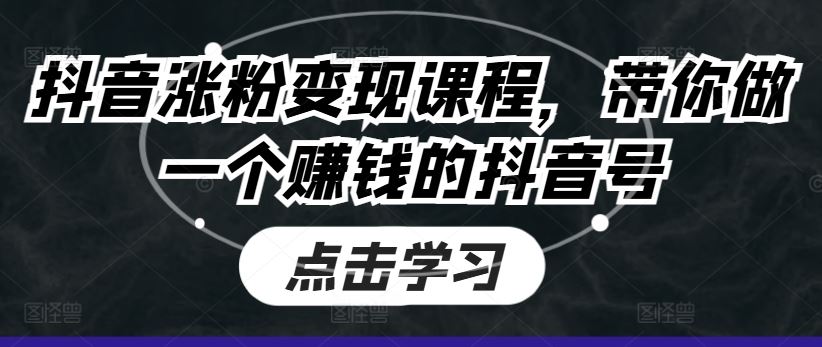 抖音涨粉变现课程，带你做一个赚钱的抖音号-沫尘创业网-知识付费资源网站搭建-中创网-冒泡网赚-福缘创业网