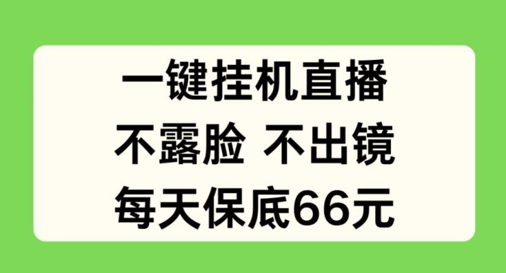 一键挂JI直播，不露脸不出境，每天保底66元【揭秘】-沫尘创业网-知识付费资源网站搭建-中创网-冒泡网赚-福缘创业网