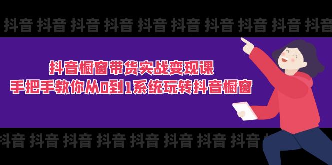 （11462期）抖音橱窗带货实战变现课：手把手教你从0到1系统玩转抖音橱窗-11节-沫尘创业网-知识付费资源网站搭建-中创网-冒泡网赚-福缘创业网