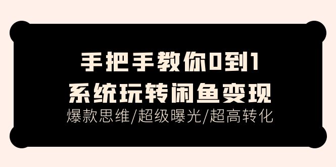 （11459期）手把手教你0到1系统玩转闲鱼变现，爆款思维/超级曝光/超高转化（15节课）-沫尘创业网-知识付费资源网站搭建-中创网-冒泡网赚-福缘创业网