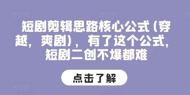 短剧剪辑思路核心公式(穿越，爽剧)，有了这个公式，短剧二创不爆都难-沫尘创业网-知识付费资源网站搭建-中创网-冒泡网赚-福缘创业网