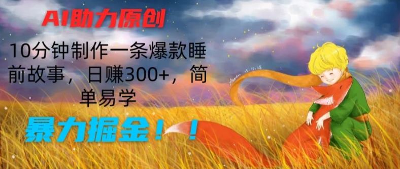 AI助力原创：10分钟制作一条爆款睡前故事，日赚300+，简单易学，暴力掘金【揭秘】-沫尘创业网-知识付费资源网站搭建-中创网-冒泡网赚-福缘创业网