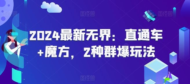 2024最新无界：直通车+魔方，2种群爆玩法-沫尘创业网-知识付费资源网站搭建-中创网-冒泡网赚-福缘创业网