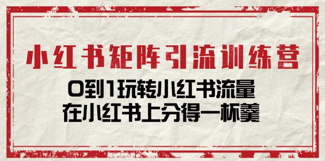 小红书矩阵引流训练营：0到1玩转小红书流量，在小红书上分得一杯羹（14节课）-沫尘创业网-知识付费资源网站搭建-中创网-冒泡网赚-福缘创业网