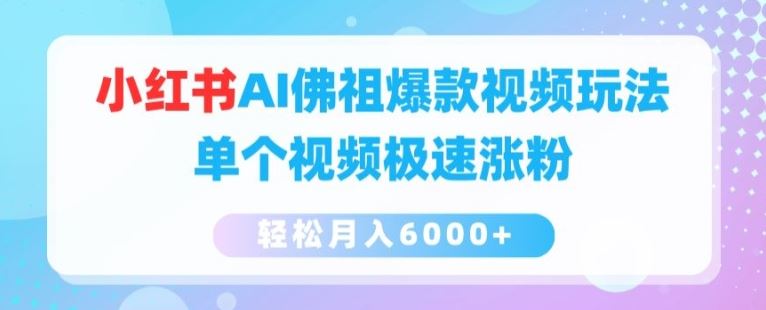 小红书AI佛祖爆款视频玩法，单个视频极速涨粉，轻松月入6000+【揭秘】-沫尘创业网-知识付费资源网站搭建-中创网-冒泡网赚-福缘创业网