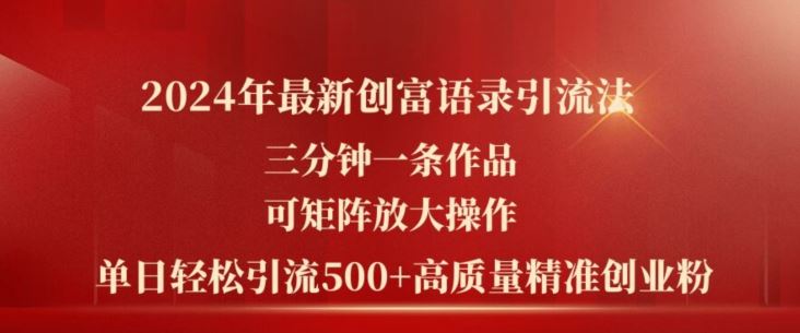 2024年最新创富语录引流法，三分钟一条作品，可矩阵放大操作，单日轻松引流500+高质量创业粉-沫尘创业网-知识付费资源网站搭建-中创网-冒泡网赚-福缘创业网