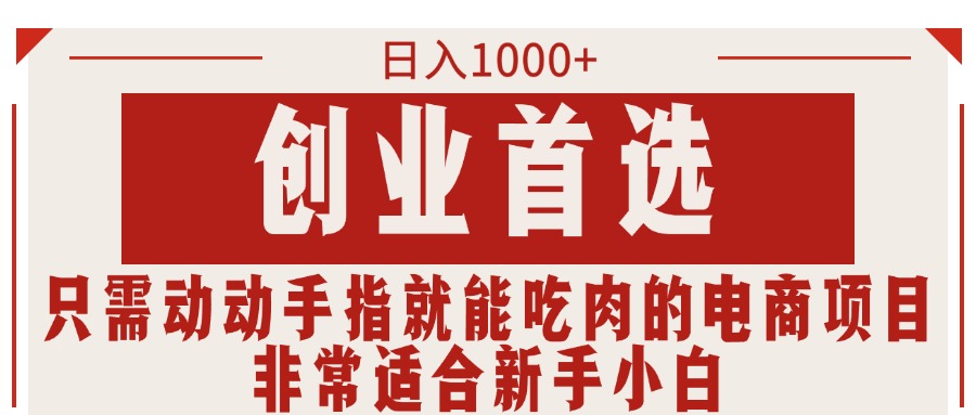 （11488期）只需动动手指就能吃肉的电商项目，日入1000+，创业首选，非常适合新手小白-沫尘创业网-知识付费资源网站搭建-中创网-冒泡网赚-福缘创业网