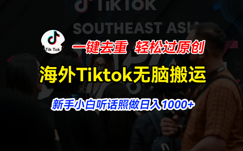 （11487期）海外Tiktok短视频无脑搬运，一键去重轻松过原创，新手小白听话照做日入1000+-沫尘创业网-知识付费资源网站搭建-中创网-冒泡网赚-福缘创业网