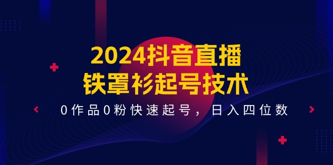 2024抖音直播铁罩衫起号技术，0作品0粉快速起号，日入四位数（14节课）-沫尘创业网-知识付费资源网站搭建-中创网-冒泡网赚-福缘创业网