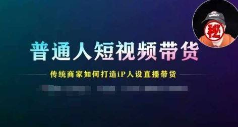 普通人短视频带货，传统商家如何打造IP人设直播带货-沫尘创业网-知识付费资源网站搭建-中创网-冒泡网赚-福缘创业网