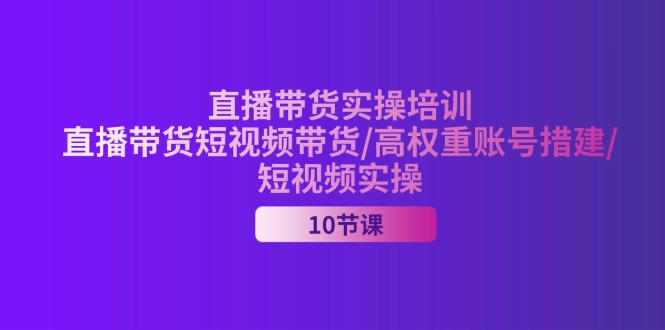 （11512期）2024直播带货实操培训，直播带货短视频带货/高权重账号措建/短视频实操-沫尘创业网-知识付费资源网站搭建-中创网-冒泡网赚-福缘创业网