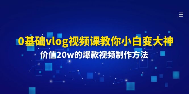 （11517期）0基础vlog视频课教你小白变大神：价值20w的爆款视频制作方法-沫尘创业网-知识付费资源网站搭建-中创网-冒泡网赚-福缘创业网