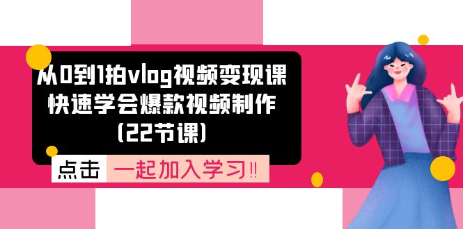 从0到1拍vlog视频变现课：快速学会爆款视频制作（22节课）-沫尘创业网-知识付费资源网站搭建-中创网-冒泡网赚-福缘创业网