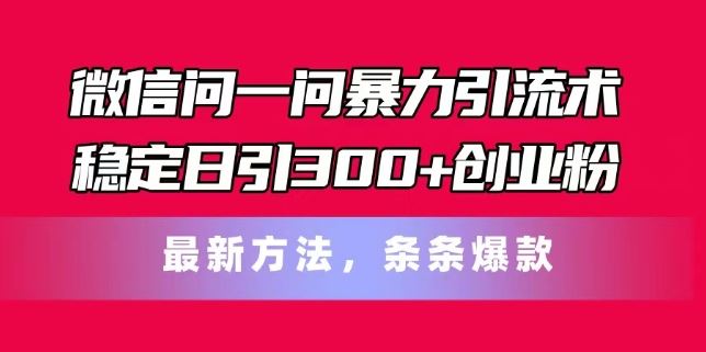 微信问一问暴力引流术，稳定日引300+创业粉，最新方法，条条爆款【揭秘】-沫尘创业网-知识付费资源网站搭建-中创网-冒泡网赚-福缘创业网