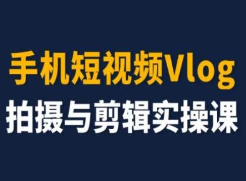 手机短视频Vlog拍摄与剪辑实操课，小白变大师-沫尘创业网-知识付费资源网站搭建-中创网-冒泡网赚-福缘创业网