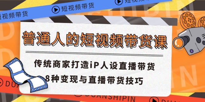 普通人的短视频带货课 传统商家打造iP人设直播带货 8种变现与直播带货技巧-沫尘创业网-知识付费资源网站搭建-中创网-冒泡网赚-福缘创业网