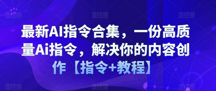 最新AI指令合集，一份高质量Ai指令，解决你的内容创作【指令+教程】-沫尘创业网-知识付费资源网站搭建-中创网-冒泡网赚-福缘创业网