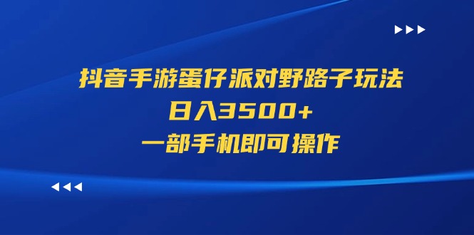 （11539期）抖音手游蛋仔派对野路子玩法，日入3500+，一部手机即可操作-沫尘创业网-知识付费资源网站搭建-中创网-冒泡网赚-福缘创业网