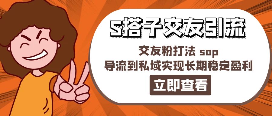 （11548期）某收费888-S搭子交友引流，交友粉打法 sop，导流到私域实现长期稳定盈利-沫尘创业网-知识付费资源网站搭建-中创网-冒泡网赚-福缘创业网