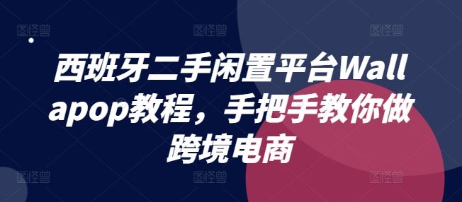 西班牙二手闲置平台Wallapop教程，手把手教你做跨境电商-沫尘创业网-知识付费资源网站搭建-中创网-冒泡网赚-福缘创业网