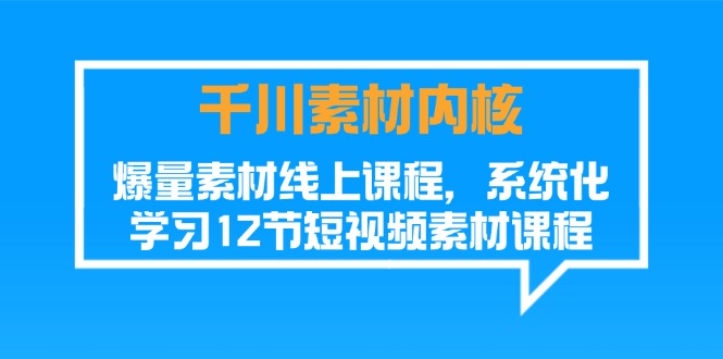 （11554期）千川素材-内核，爆量素材线上课程，系统化学习12节短视频素材课程-沫尘创业网-知识付费资源网站搭建-中创网-冒泡网赚-福缘创业网