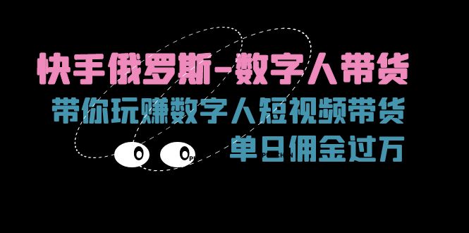 （11553期）快手俄罗斯-数字人带货，带你玩赚数字人短视频带货，单日佣金过万-沫尘创业网-知识付费资源网站搭建-中创网-冒泡网赚-福缘创业网