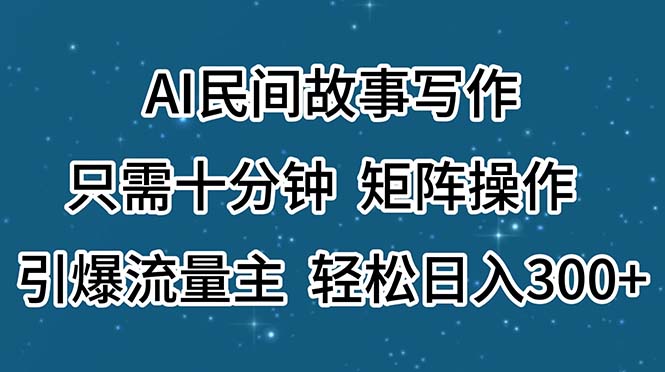 （11559期）AI民间故事写作，只需十分钟，矩阵操作，引爆流量主，轻松日入300+-沫尘创业网-知识付费资源网站搭建-中创网-冒泡网赚-福缘创业网