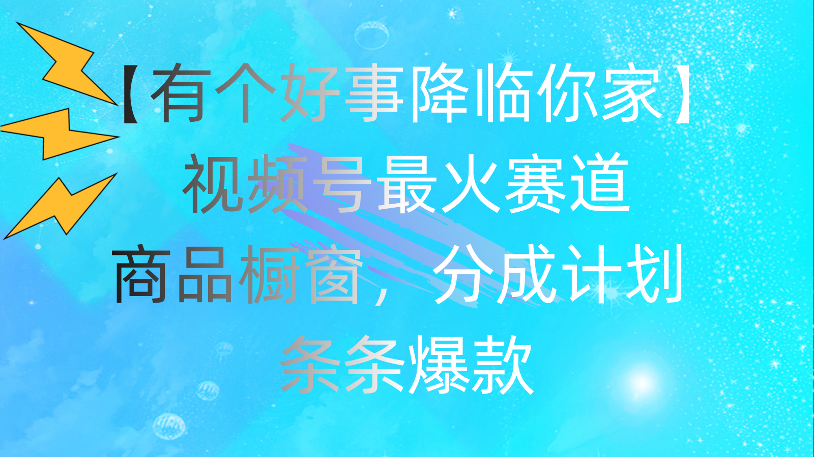 （11564期）有个好事 降临你家：视频号最火赛道，商品橱窗，分成计划 条条爆款，每…-沫尘创业网-知识付费资源网站搭建-中创网-冒泡网赚-福缘创业网