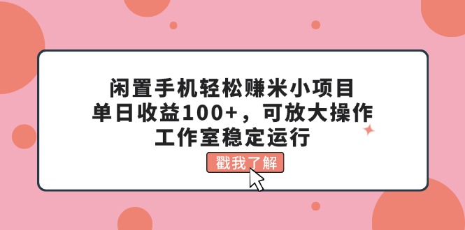 （11562期）闲置手机轻松赚米小项目，单日收益100+，可放大操作，工作室稳定运行-沫尘创业网-知识付费资源网站搭建-中创网-冒泡网赚-福缘创业网