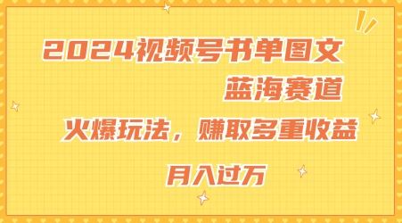 2024视频号书单图文蓝海赛道，火爆玩法，赚取多重收益，小白轻松上手，月入上万【揭秘】-沫尘创业网-知识付费资源网站搭建-中创网-冒泡网赚-福缘创业网