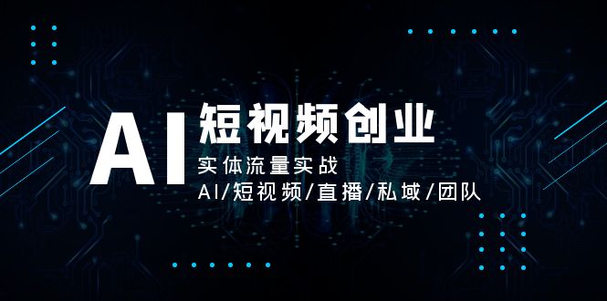 （11566期）AI短视频创业，实体流量实战，AI/短视频/直播/私域/团队-沫尘创业网-知识付费资源网站搭建-中创网-冒泡网赚-福缘创业网