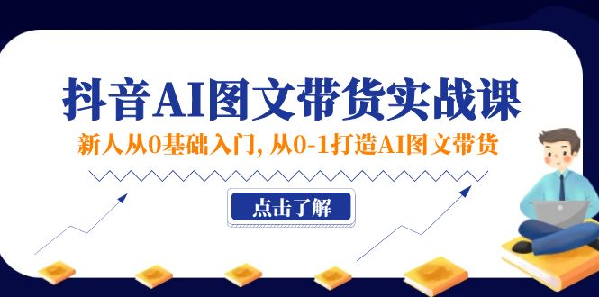 （11567期）新人从0基础入门，抖音-AI图文带货实战课，从0-1打造AI图文带货-沫尘创业网-知识付费资源网站搭建-中创网-冒泡网赚-福缘创业网