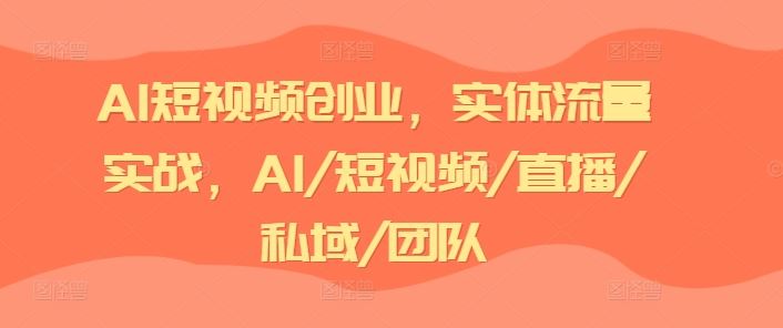 AI短视频创业，实体流量实战，AI/短视频/直播/私域/团队-沫尘创业网-知识付费资源网站搭建-中创网-冒泡网赚-福缘创业网