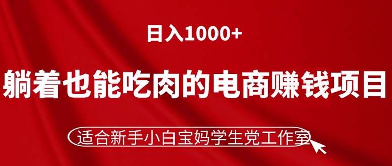 （11571期）躺着也能吃肉的电商赚钱项目，日入1000+，适合新手小白宝妈学生党工作室-沫尘创业网-知识付费资源网站搭建-中创网-冒泡网赚-福缘创业网