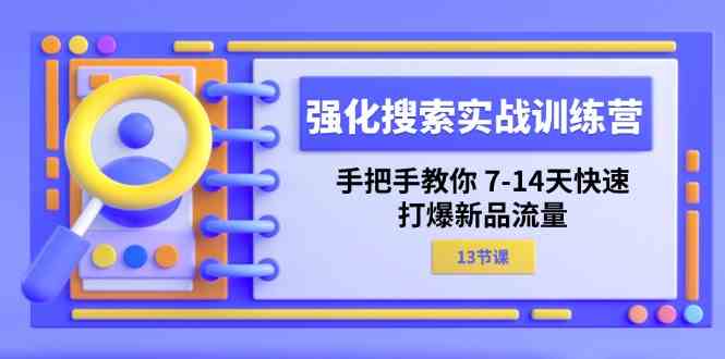 强化搜索实战训练营，手把手教你7-14天快速打爆新品流量（13节课）-沫尘创业网-知识付费资源网站搭建-中创网-冒泡网赚-福缘创业网