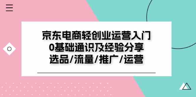 京东电商轻创业运营入门0基础通识及经验分享：选品/流量/推广/运营-沫尘创业网-知识付费资源网站搭建-中创网-冒泡网赚-福缘创业网