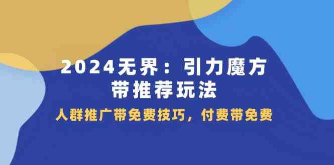 2024无界引力魔方带推荐玩法，人群推广带免费技巧，付费带免费-沫尘创业网-知识付费资源网站搭建-中创网-冒泡网赚-福缘创业网