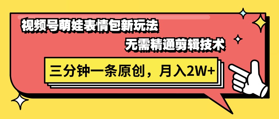 （11581期）视频号萌娃表情包新玩法，无需精通剪辑，三分钟一条原创视频，月入2W+-沫尘创业网-知识付费资源网站搭建-中创网-冒泡网赚-福缘创业网