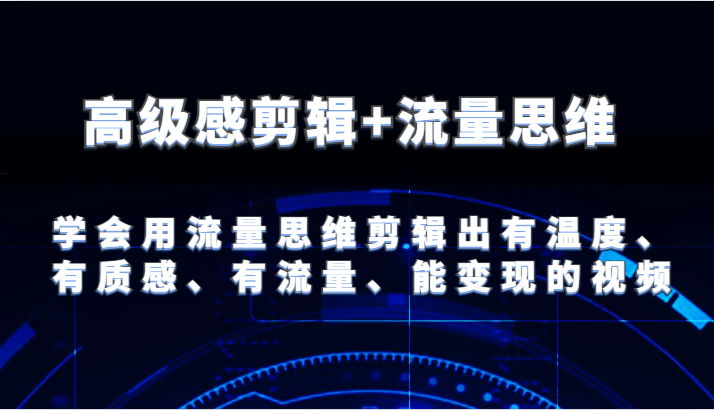 高级感剪辑+流量思维 学会用流量思维剪辑出有温度、有质感、有流量、能变现的视频-沫尘创业网-知识付费资源网站搭建-中创网-冒泡网赚-福缘创业网