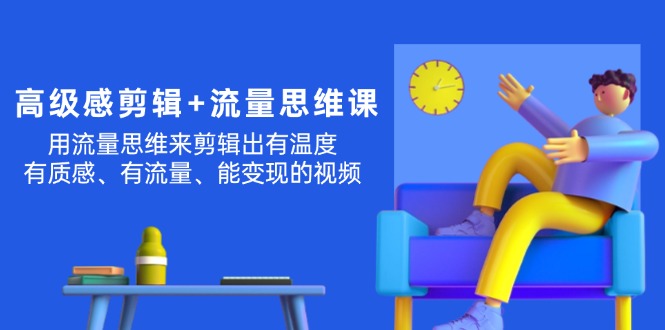 （11589期）高级感 剪辑+流量思维：用流量思维剪辑出有温度/有质感/有流量/能变现视频-沫尘创业网-知识付费资源网站搭建-中创网-冒泡网赚-福缘创业网