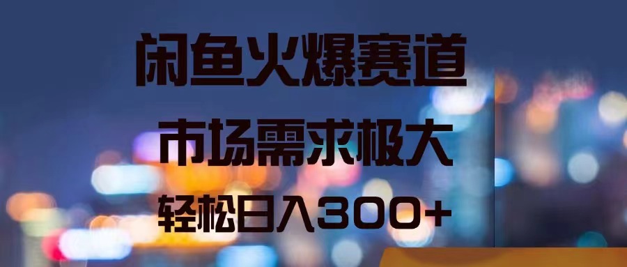 （11592期）闲鱼火爆赛道，市场需求极大，轻松日入300+-沫尘创业网-知识付费资源网站搭建-中创网-冒泡网赚-福缘创业网