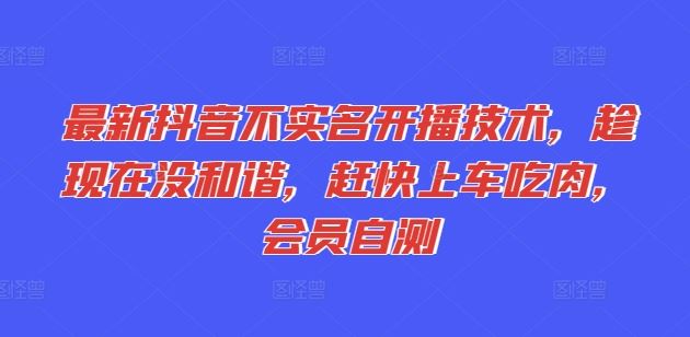 最新抖音不实名开播技术，趁现在没和谐，赶快上车吃肉，会员自测-沫尘创业网-知识付费资源网站搭建-中创网-冒泡网赚-福缘创业网